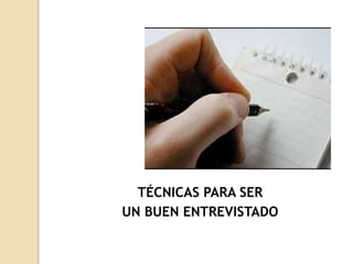 TÉCNICAS PARA SER
UN BUEN ENTREVISTADO
 