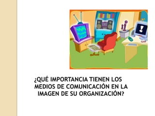 ¿QUÉ IMPORTANCIA TIENEN LOS
MEDIOS DE COMUNICACIÓN EN LA
IMAGEN DE SU ORGANIZACIÓN?
 