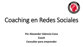 Coaching en Redes Sociales
Por Alexander Valencia Cano
Coach
Consultor para emprender
 