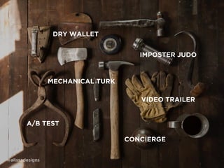 CONCIERGE
MECHANICAL TURK
IMPOSTER JUDO
DRY WALLET
VIDEO TRAILER
A/B TEST
@alissadesigns
 
