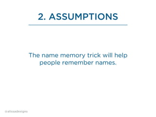 2. ASSUMPTIONS
@alissadesigns
The name memory trick will help
people remember names.
 