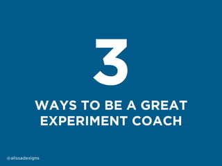 WAYS TO BE A GREAT
EXPERIMENT COACH
3
@alissadesigns
 