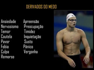 DERIVADOS DO MEDO
Ansiedade Apreensão
Nervosismo Preocupação
Temor Timidez
Cautela Inquietação
Pavor Susto
Fobia Pânico
Culpa Vergonha
Remorso
 