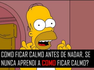 COMO FICAR CALMO ANTES DE NADAR, SE
NUNCA APRENDI A COMO FICAR CALMO?
 