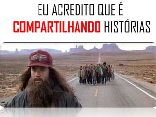 EU ACREDITO QUE É
COMPARTILHANDO HISTÓRIAS
 