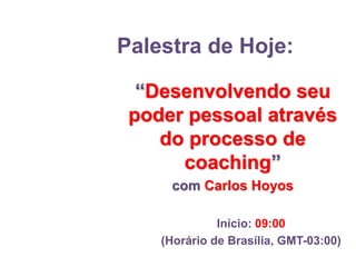 Palestra de Hoje:
“Desenvolvendo seu
poder pessoal através
do processo de
coaching”
com Carlos Hoyos
Início: 09:00
(Horário de Brasília, GMT-03:00)
Este conteúdo é de uso exclusivo da Fundação Bradesco
 