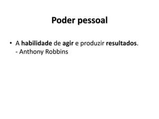 Poder pessoal
• A habilidade de agir e produzir resultados.
- Anthony Robbins
 
