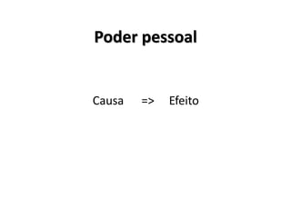 Poder pessoal
Causa => Efeito
 