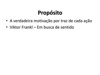 Propósito
• A verdadeira motivação por traz de cada ação
• Viktor Frankl – Em busca de sentido
 