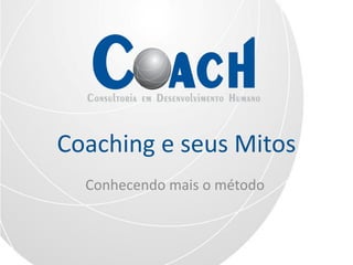 Coaching e seus Mitos
  Conhecendo mais o método
 