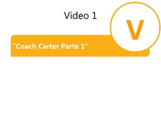 Video 1
“Coach Carter Parte 1”
V
 