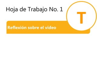 Hoja de Trabajo No. 1
Reflexión sobre el video
T
 