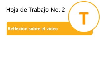 Hoja de Trabajo No. 2
Reflexión sobre el video
T
 