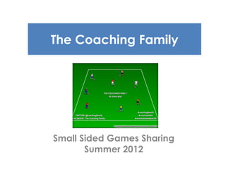 The Coaching Family
Small Sided Games Sharing
Summer 2012
 