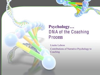 Psychology…
D N A of the Coaching
Process
Lisette Lebron
Contributions of Narrative Psychology to
Coaching
 