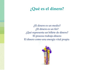 ¿Qué es el dinero? ¿El dinero es un medio? ¿El dinero es un fin? ¿Qué representa un billete de dinero? El proceso trabajo-dinero El dinero como una energía vital propia  