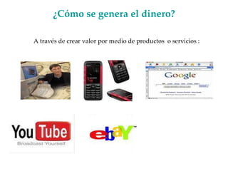 ¿Cómo se genera el dinero? A través de crear valor por medio de productos  o servicios : 
