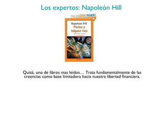 Los expertos: Napoleón Hill Quizá, uno de libros mas leídos… Trata fundamentalmente de las creencias como base limitadora hacia nuestra libertad financiera. 