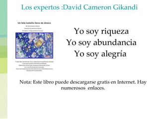 Los expertos :David Cameron Gikandi Yo soy riqueza Yo soy abundancia Yo soy alegría  Nota: Este libro puede descargarse gratis en Internet. Hay numerosos  enlaces. 