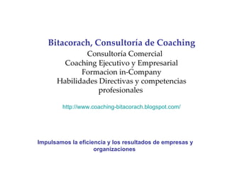 Bitacorach, Consultoría de Coaching Consultoría Comercial Coaching Ejecutivo y Empresarial Formacion in-Company Habilidades Directivas y competencias profesionales  http://www.coaching-bitacorach.blogspot.com/ Impulsamos la eficiencia y los resultados de empresas y organizaciones  
