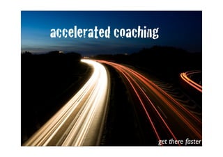 accelerated coaching




                   get there faster
 