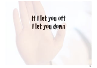 If I let you off
I let you down



                   10
 