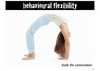 behavioural flexibility




                leads the conversation
                                         8
 
