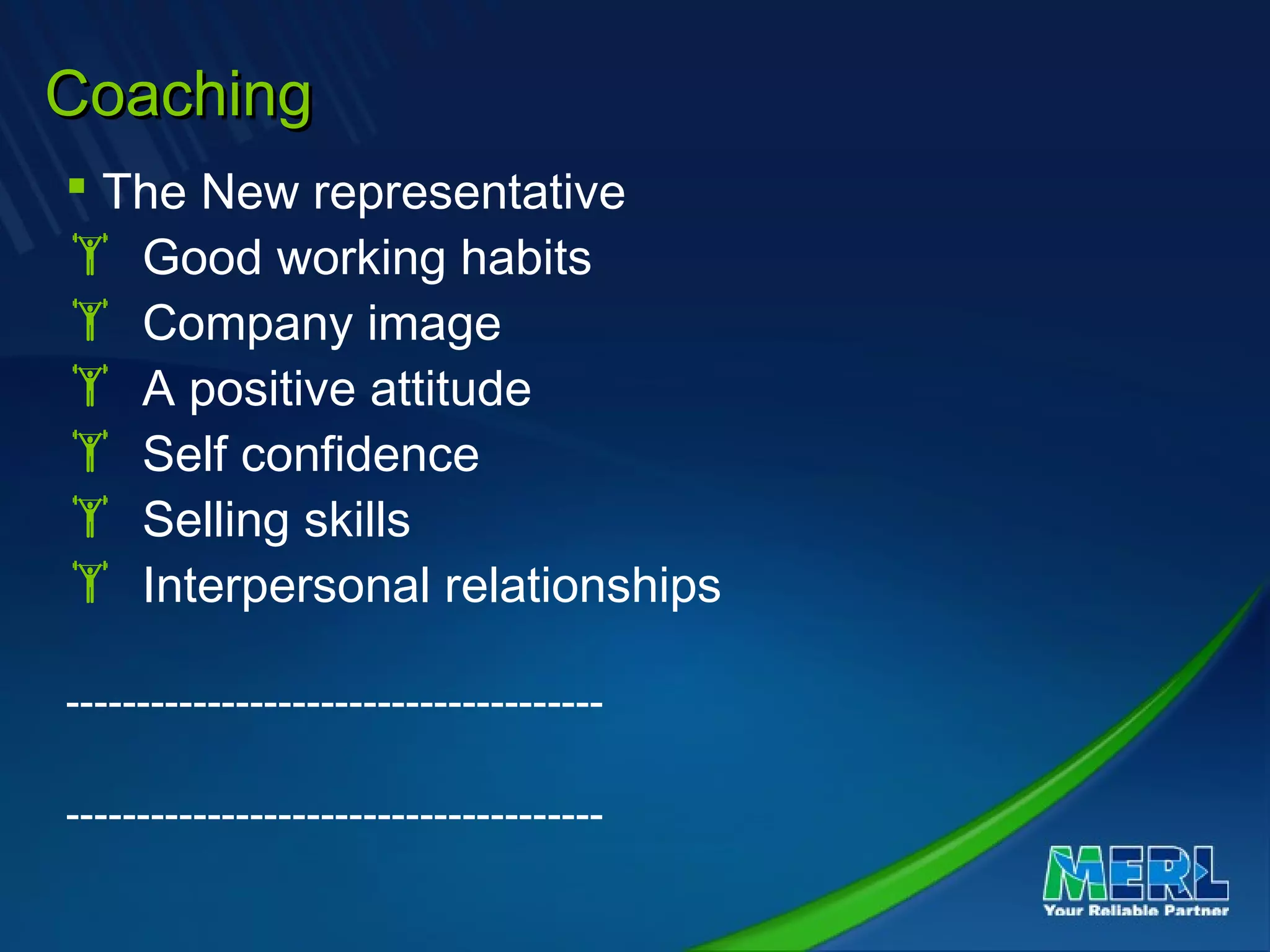CoachingCoaching
 The New representative
 Good working habits
 Company image
 A positive attitude
 Self confidence
 Selling skills
 Interpersonal relationships
--------------------------------------
--------------------------------------
 
