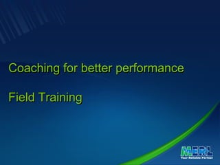 Coaching for better performanceCoaching for better performance
Field TrainingField Training
 