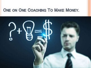 ONE ON ONE COACHING TO MAKE MONEY.
 
