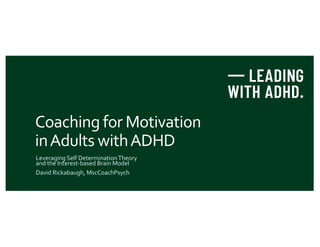 Coaching for Motivation
inAdults withADHD
Leveraging Self DeterminationTheory
and the Interest-based Brain Model
David Rickabaugh, MscCoachPsych
 