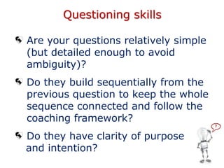 Questioning skills
?
Are your questions relatively simple (but
detailed enough to avoid ambiguity)?
Do they build sequenti...