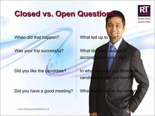 Closed vs. Open Questions When did that happen?   What led up to that? Was your trip successful?    What did you manage to    accomplish on your trip? Did you like the candidate?   In what ways do you think that    candidate meets our need? Did you have a good meeting?   What happened at the meeting? 