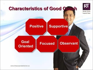 Characteristics of Good Coach Positive Goal  Oriented Supportive Focused Observant 