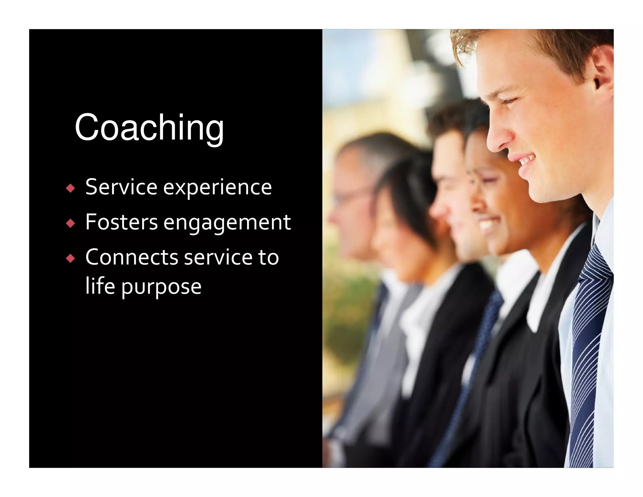 Coaching
Service experience
Fosters engagement
Connects service to
life purpose
 