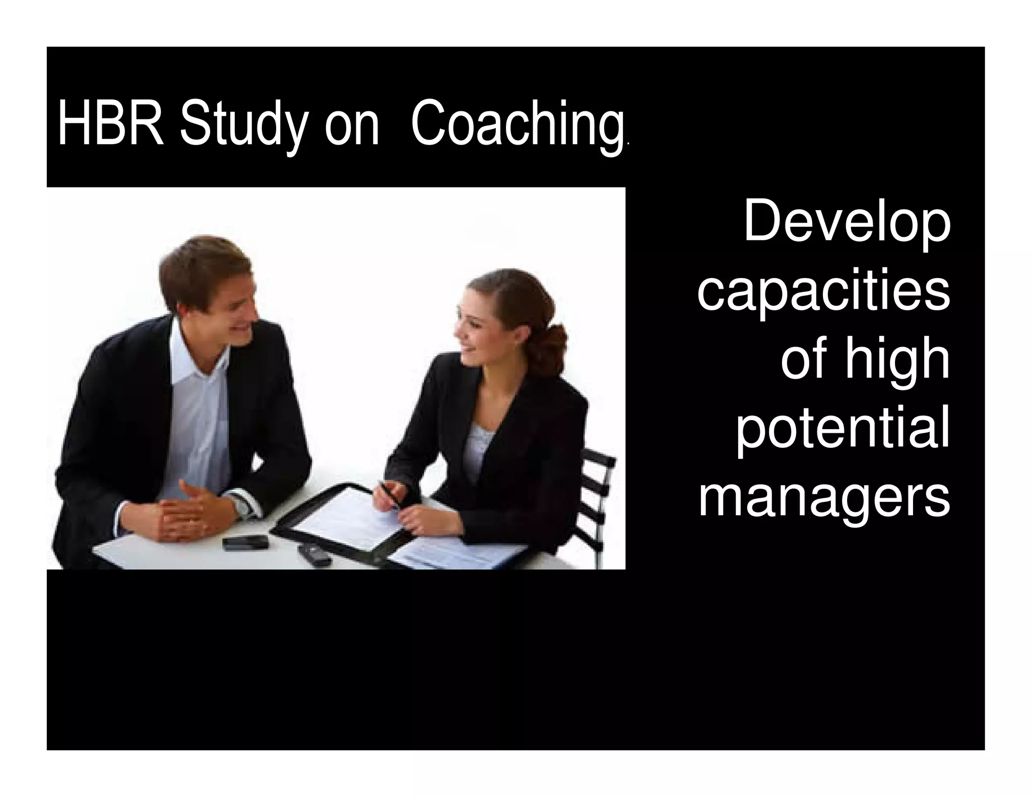 HBR Study on Coaching
                    .




                          Develop
                        capacities
                           of high
                         potential
                        managers
 