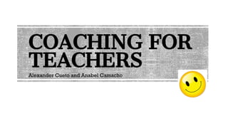 COACHING FOR
TEACHERS
Alexander Cueto and Anabel Camacho
 