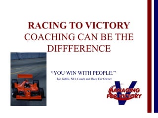 RACING TO VICTORY
COACHING CAN BE THE
DIFFFERENCE
“YOU WIN WITH PEOPLE.”
Joe Gibbs, NFL Coach and Race Car Owner
 