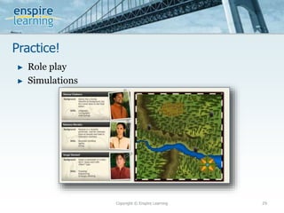 Practice!
Copyright © Enspire Learning 29
► Role play
► Simulations
 