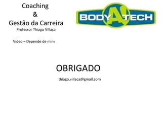 Coaching  &  Gestão da Carreira Professor Thiago Villaça Vídeo – Depende de mim OBRIGADO [email_address] 