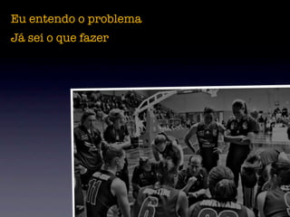 Eu entendo o problema
Já sei o que fazer
 