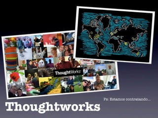 Ps: Estamos contratando...

Thoughtworks
 