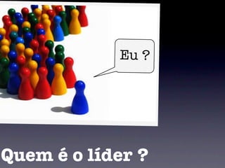 Eu ?




Quem é o líder ?
 