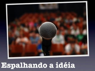 Espalhando a idéia
 