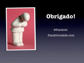 Obrigado!

   @frankmt
franktrindade.com
 
