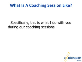 What Is A Coaching Session Like? Specifically, this is what I do with you during our coaching sessions: 