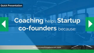 h e l l o @ c o a c h i n g b e a c o n . c o m
Quick Presentation
Coaching helps Startup
co-founders because:
 