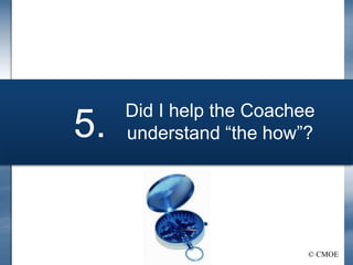 © CMOE
Did I help the Coachee
understand “the how”?
5.
 