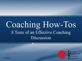 © CMOE
Coaching
Workshops
by CMOE
Coaching How-Tos
8 Tests of an Effective Coaching
Discussion
 