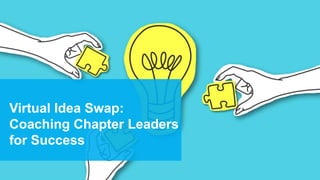 Virtual Idea Swap:
Coaching Chapter Leaders
for Success
 
